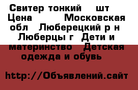 Свитер тонкий (2 шт.) › Цена ­ 500 - Московская обл., Люберецкий р-н, Люберцы г. Дети и материнство » Детская одежда и обувь   